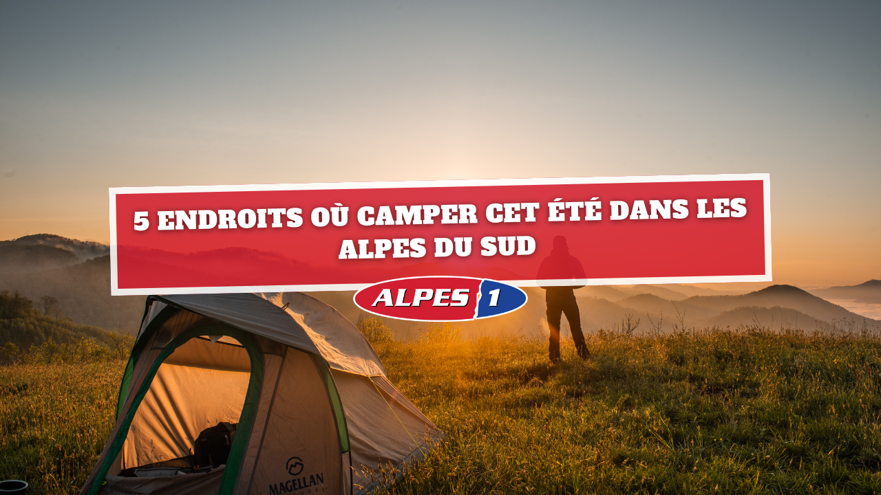 Alpes du Sud : 5 endroits où camper pour cet été Alpes du Sud : 5 endroits où camper pour cet été